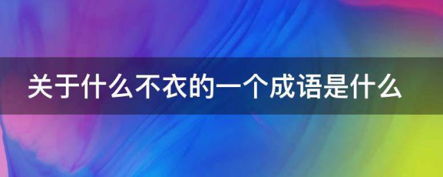 关于什么不衣的一个成语是什么 关于什么是不衣的一个成语