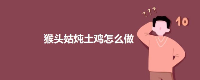 猴头姑炖土鸡怎样做 猴头姑炖土鸡的做法教程