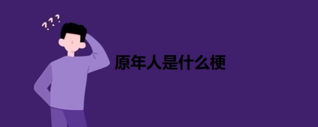 原年人是什么梗 原年人梗的出处是什么