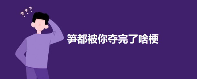 笋都被你夺完了啥梗什么意思 笋都被你夺完了的意思简介