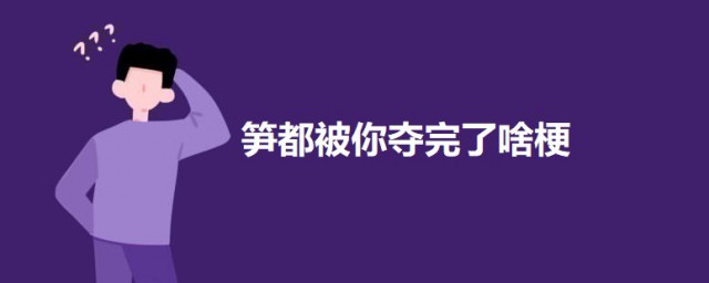 笋都被你夺完了啥梗什么意思 笋都被你夺完了的意思介绍