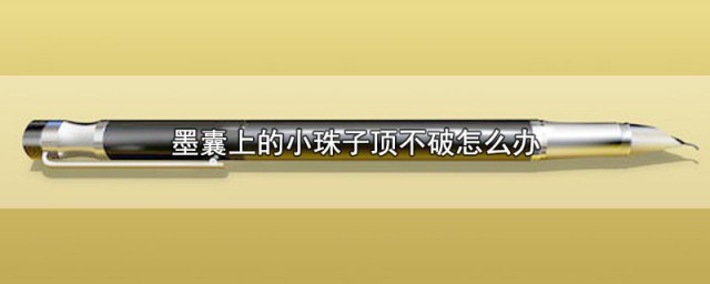 墨囊上的小珠子顶不破怎样办 墨囊上的小珠子顶不破怎样解决