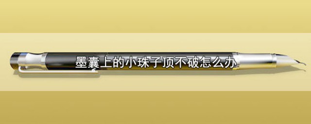 墨囊上的小珠子顶不破如何办 墨囊上的小珠子顶不破如何解决