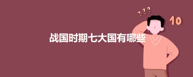 战国时期七大国有哪些 关于战国时期七大国介绍
