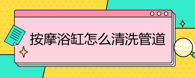 按摩浴缸怎样清洗管道 按摩浴缸清洗管道的技巧