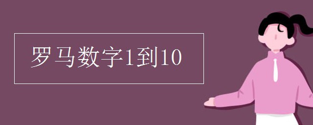 罗马数字1到10 罗马数字1到10如何表示