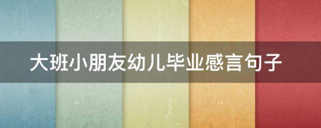 大班小朋友幼儿毕业感言句子 幼儿毕业感言的句子有哪些