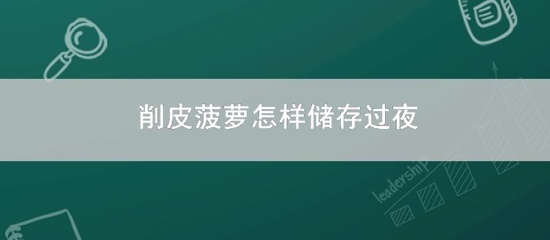 削皮菠萝怎么储存过夜