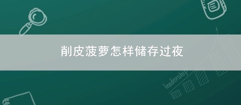 削皮菠萝怎样储存过夜