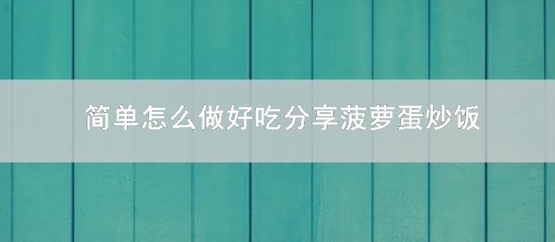 简单怎样做好吃分享 菠萝蛋炒饭