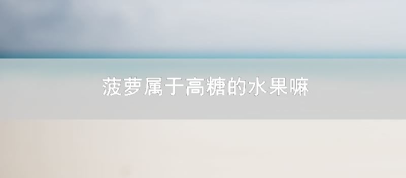 菠萝属于高糖的水果嘛