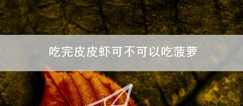 吃完皮皮虾可不可以吃菠萝