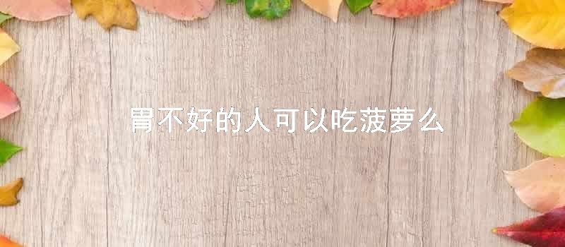 胃不好的人可以吃菠萝么