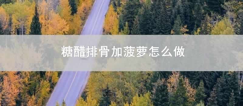 糖醋排骨加菠萝怎么做