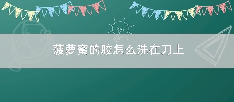 菠萝蜜的胶怎样洗在刀上