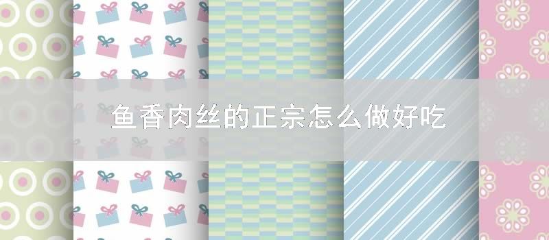 鱼香肉丝的正宗怎么做好吃