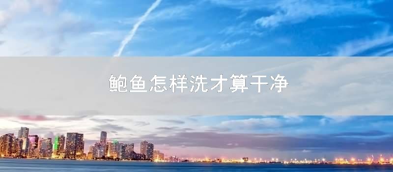 鲍鱼怎样洗才算干净