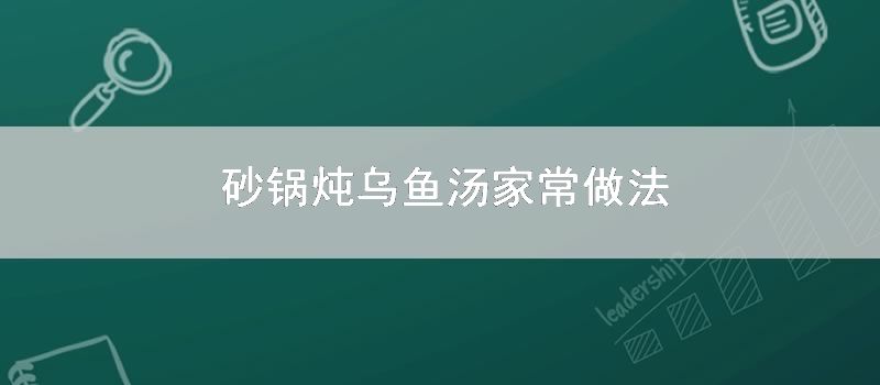 砂锅炖乌鱼汤家常做法