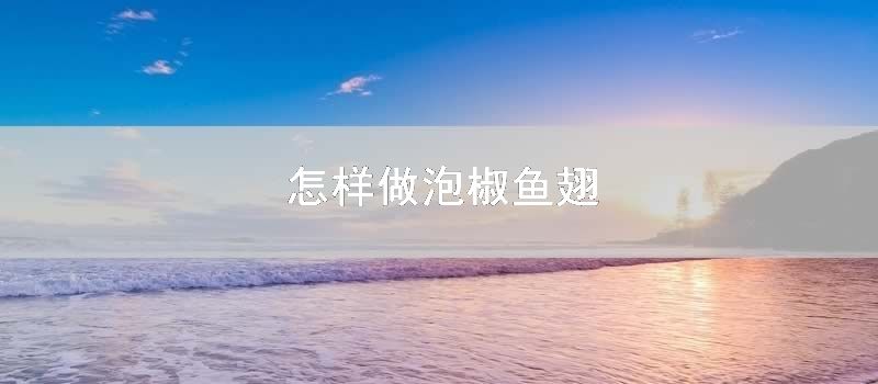 如何做泡椒鱼翅