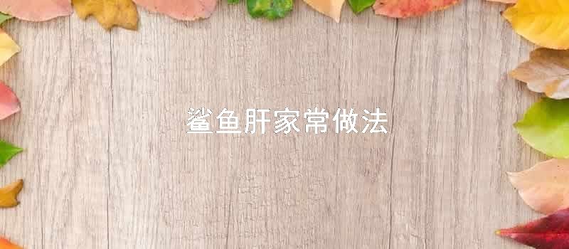 鲨鱼肝家常做法