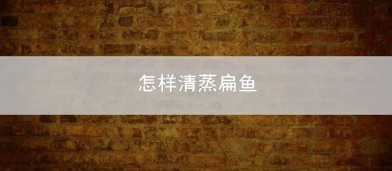 怎么清蒸扁鱼