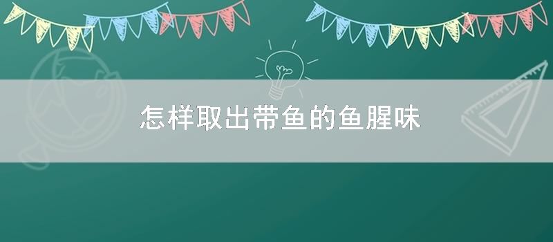 怎样取出带鱼的鱼腥味