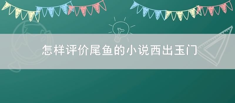 怎样评价尾鱼的小说西出玉门