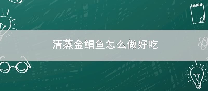 清蒸金鲳鱼怎样做好吃