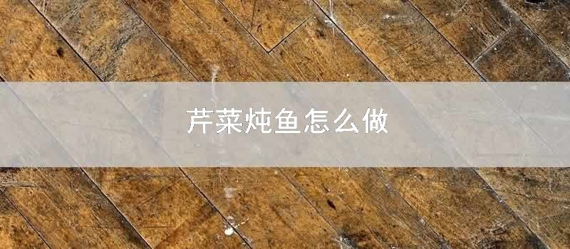 芹菜炖鱼如何做