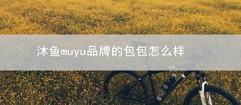 沐鱼muyu品牌的包包怎么样