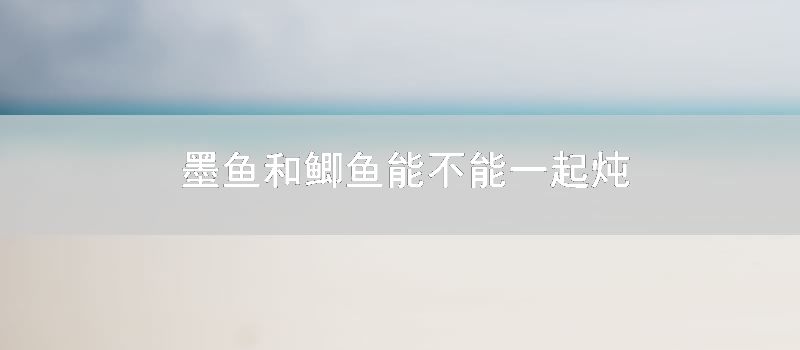 墨鱼和鲫鱼能不能一起炖