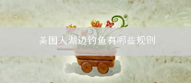 美国人湖边钓鱼有哪些规则