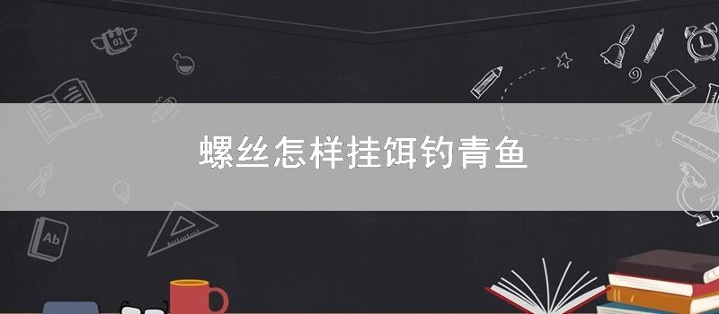 螺丝如何挂饵钓青鱼