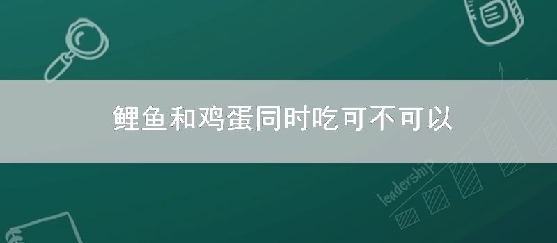 鲤鱼和鸡蛋同时吃可不可以