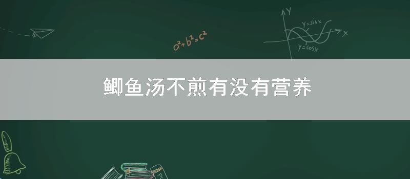 鲫鱼汤不煎有没有营养