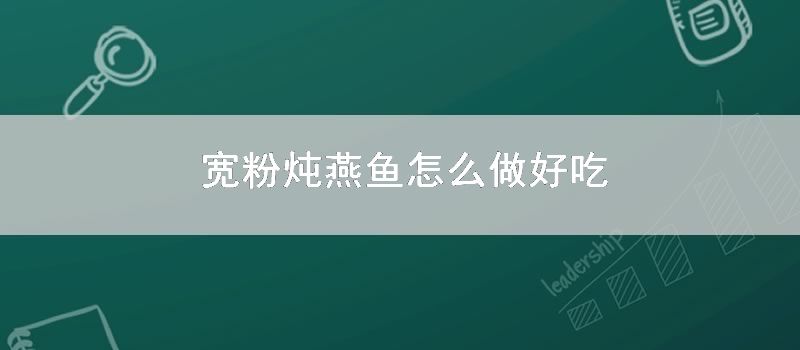 宽粉炖燕鱼如何做好吃