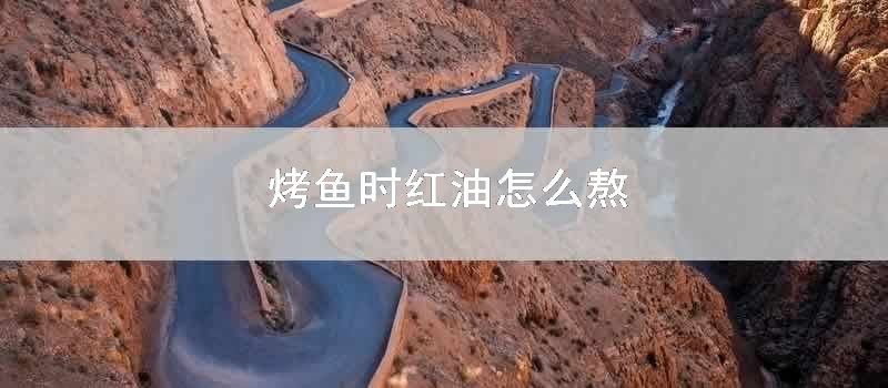 烤鱼时红油怎么熬