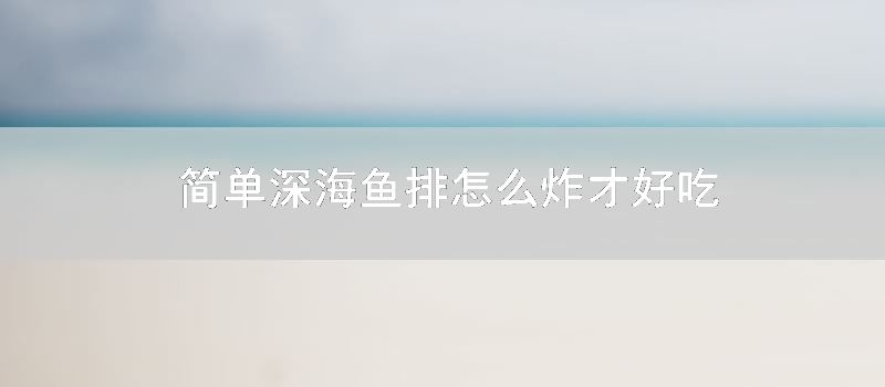 简单深海鱼排怎么炸才好吃