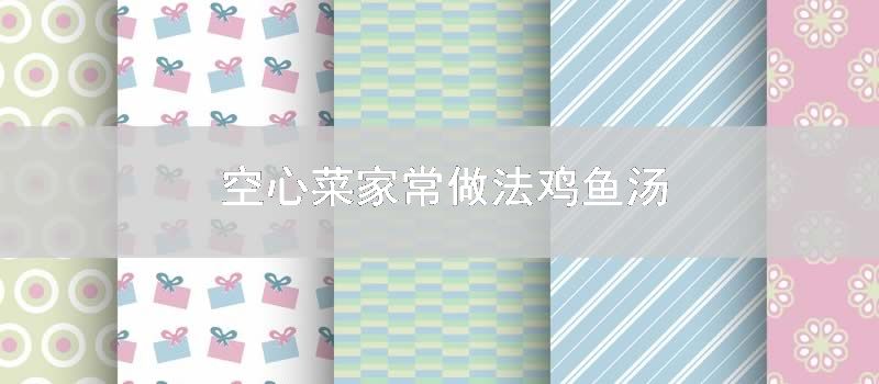 空心菜家常做法鸡鱼汤
