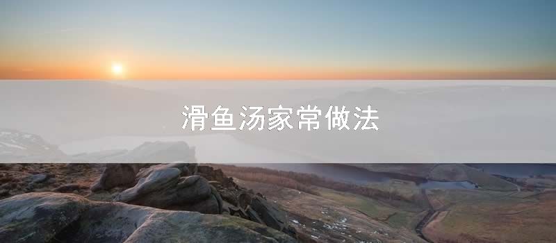 滑鱼汤家常做法