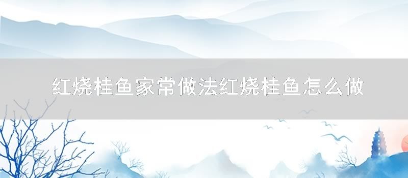 红烧桂鱼家常做法红烧桂鱼怎样做