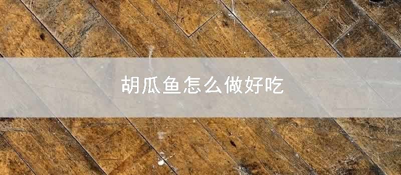 胡瓜鱼怎样做好吃