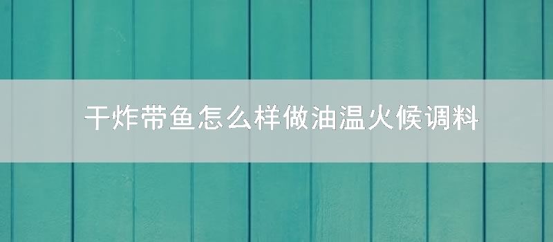 干炸带鱼怎样样做油温火候调料