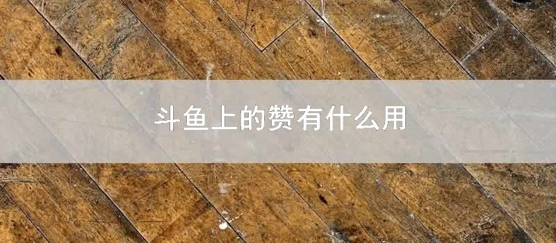 斗鱼上的赞有什么用