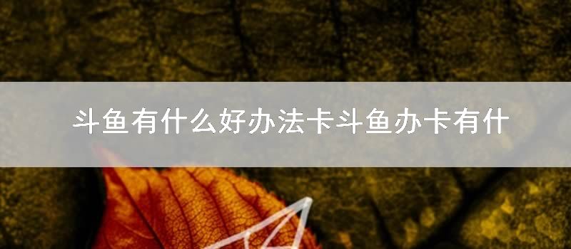 斗鱼有什么好方法卡斗鱼办卡有什么用