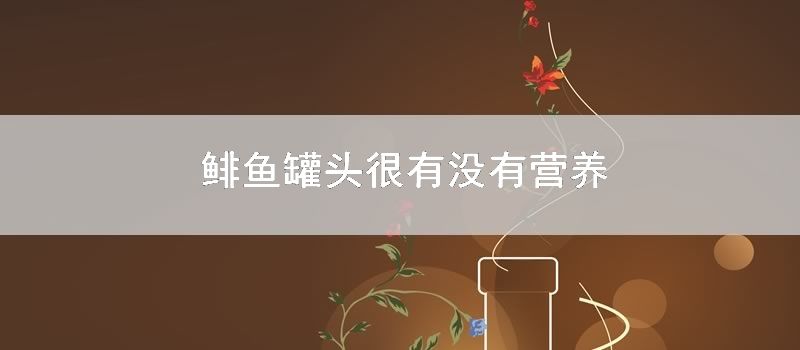 鲱鱼罐头很有没有营养