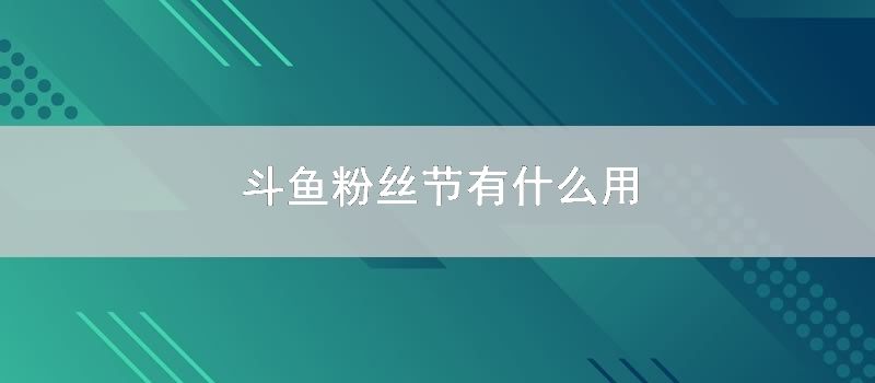 斗鱼粉丝节有什么用