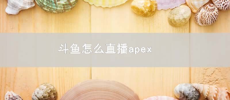 斗鱼如何直播apex