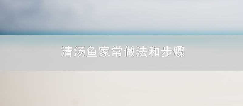 清汤鱼家常做法和次序