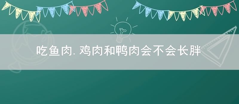 吃鱼肉.鸡肉和鸭肉会不会长胖